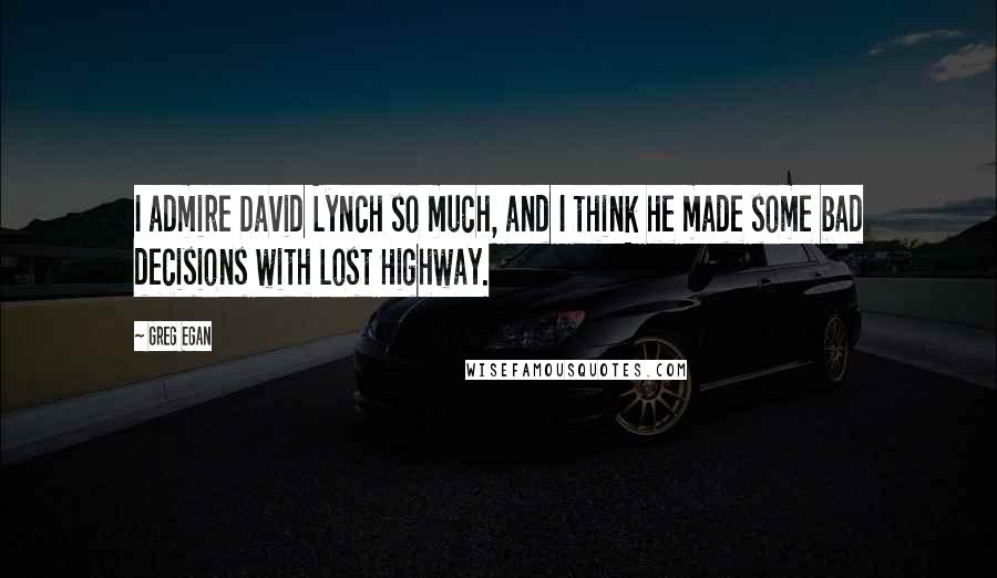 Greg Egan Quotes: I admire David Lynch so much, and I think he made some bad decisions with Lost Highway.