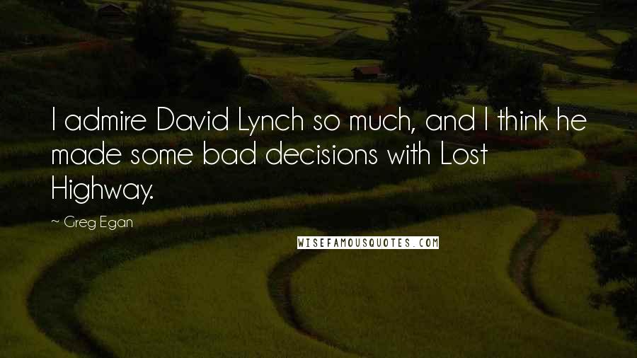 Greg Egan Quotes: I admire David Lynch so much, and I think he made some bad decisions with Lost Highway.