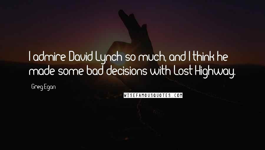 Greg Egan Quotes: I admire David Lynch so much, and I think he made some bad decisions with Lost Highway.