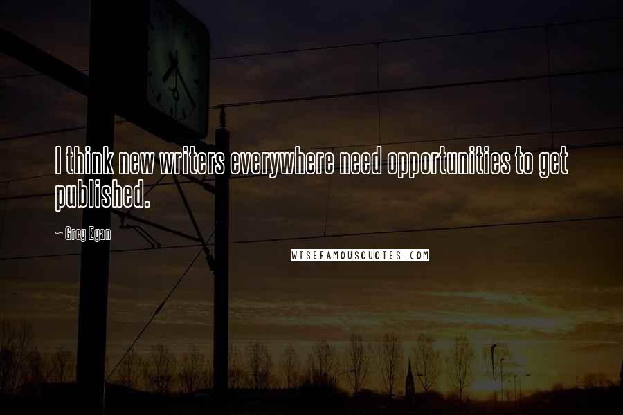 Greg Egan Quotes: I think new writers everywhere need opportunities to get published.
