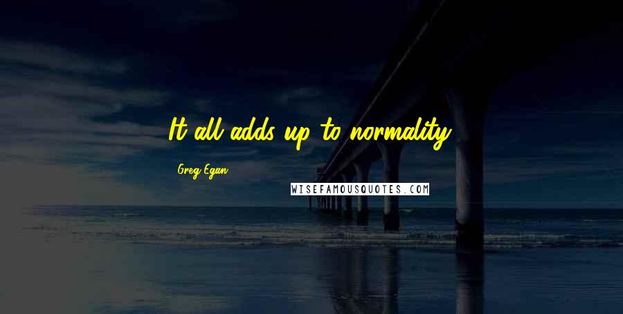 Greg Egan Quotes: It all adds up to normality.