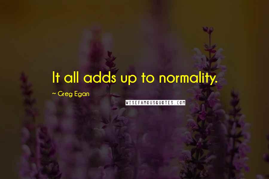 Greg Egan Quotes: It all adds up to normality.