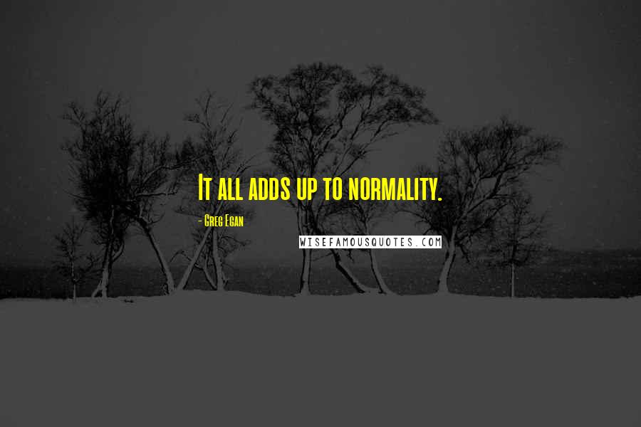 Greg Egan Quotes: It all adds up to normality.