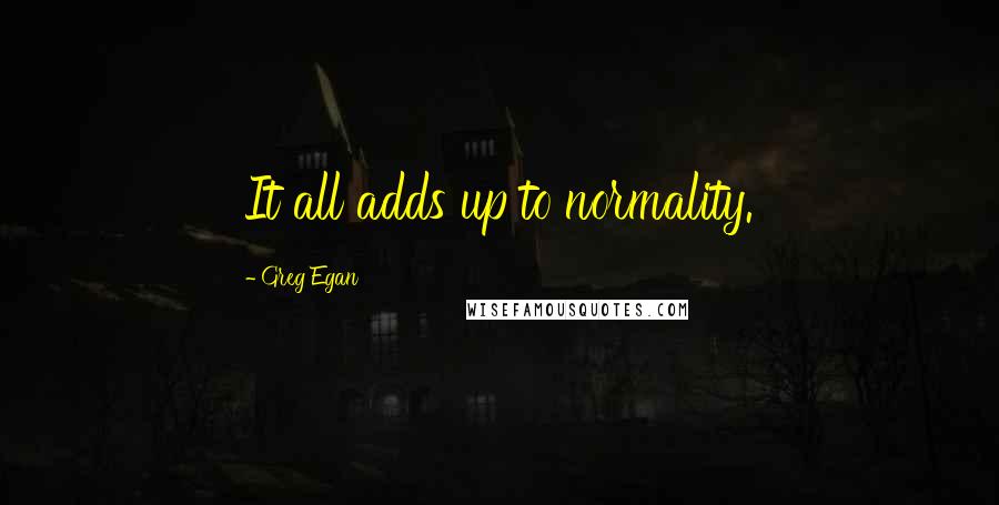 Greg Egan Quotes: It all adds up to normality.