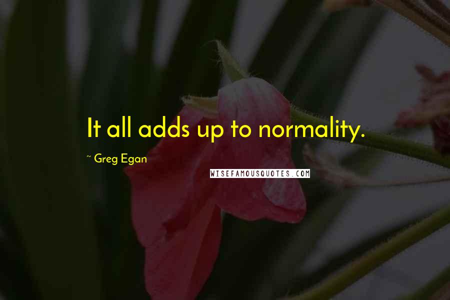 Greg Egan Quotes: It all adds up to normality.