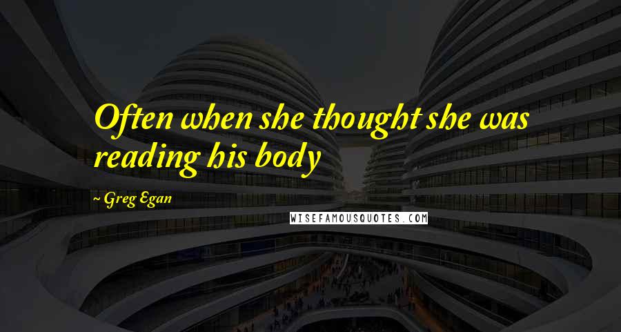 Greg Egan Quotes: Often when she thought she was reading his body