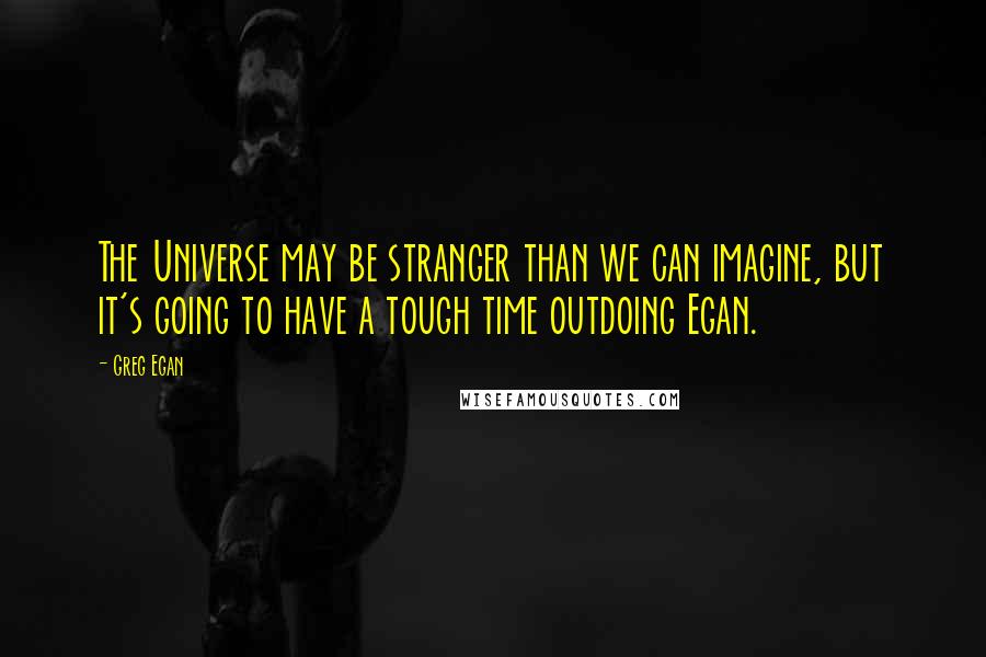 Greg Egan Quotes: The Universe may be stranger than we can imagine, but it's going to have a tough time outdoing Egan.