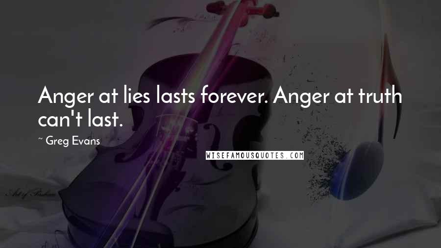 Greg Evans Quotes: Anger at lies lasts forever. Anger at truth can't last.