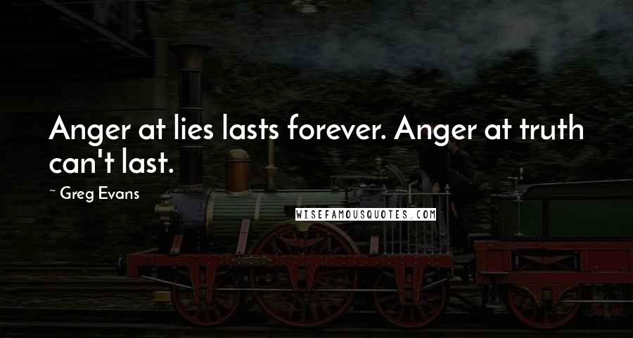 Greg Evans Quotes: Anger at lies lasts forever. Anger at truth can't last.