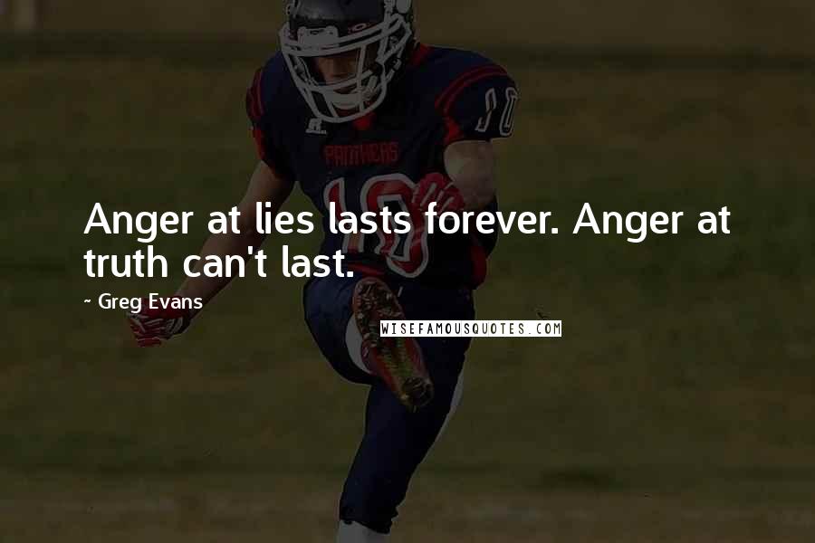 Greg Evans Quotes: Anger at lies lasts forever. Anger at truth can't last.