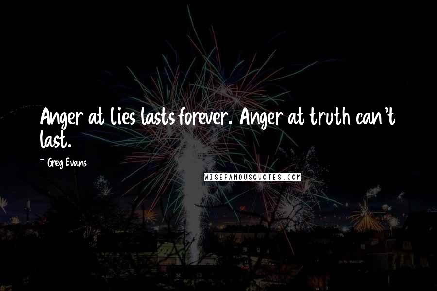 Greg Evans Quotes: Anger at lies lasts forever. Anger at truth can't last.