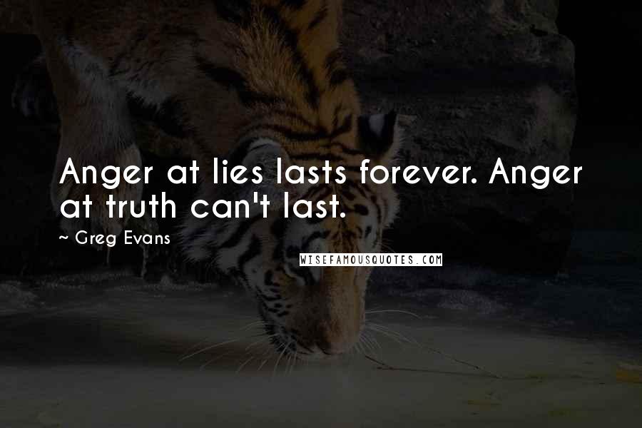 Greg Evans Quotes: Anger at lies lasts forever. Anger at truth can't last.