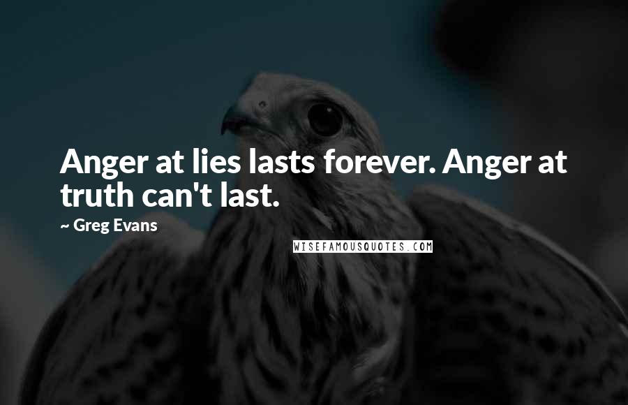 Greg Evans Quotes: Anger at lies lasts forever. Anger at truth can't last.