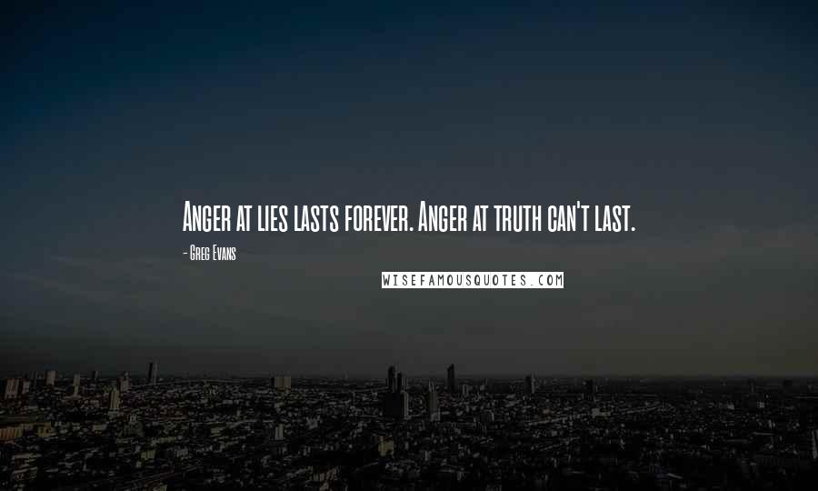 Greg Evans Quotes: Anger at lies lasts forever. Anger at truth can't last.