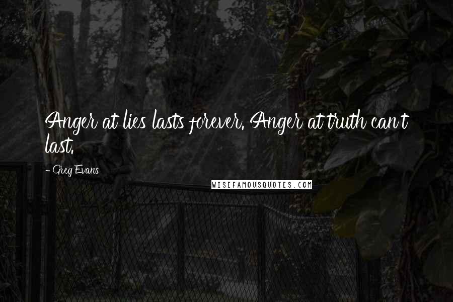 Greg Evans Quotes: Anger at lies lasts forever. Anger at truth can't last.