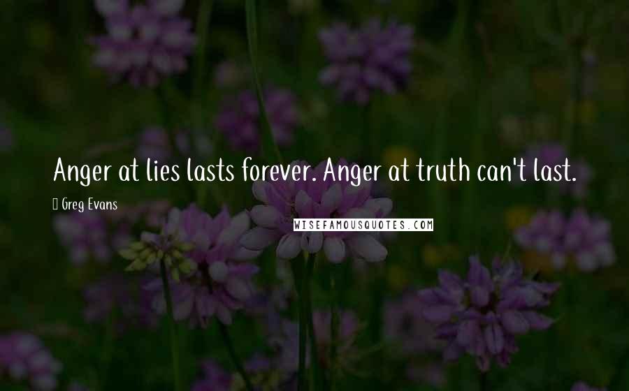 Greg Evans Quotes: Anger at lies lasts forever. Anger at truth can't last.