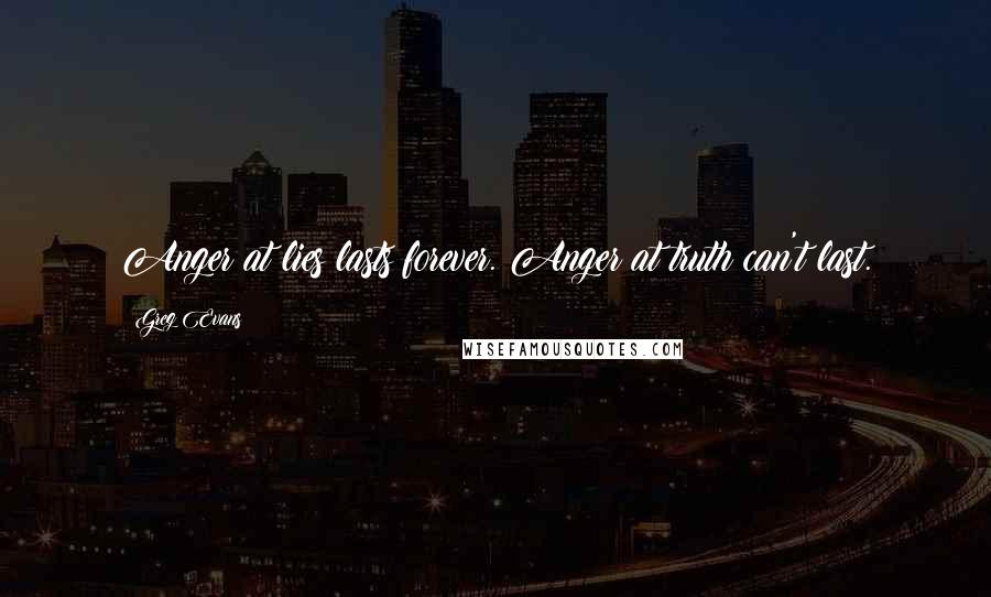 Greg Evans Quotes: Anger at lies lasts forever. Anger at truth can't last.