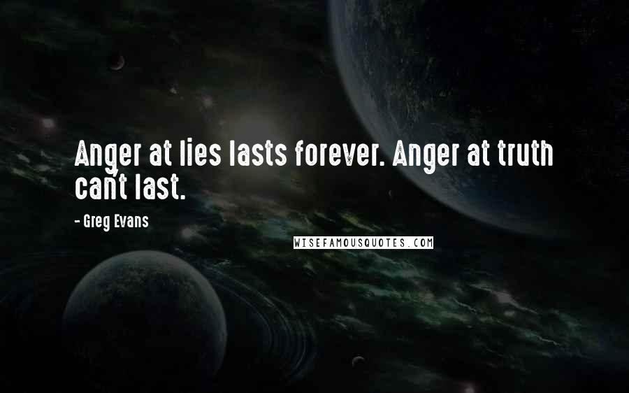 Greg Evans Quotes: Anger at lies lasts forever. Anger at truth can't last.