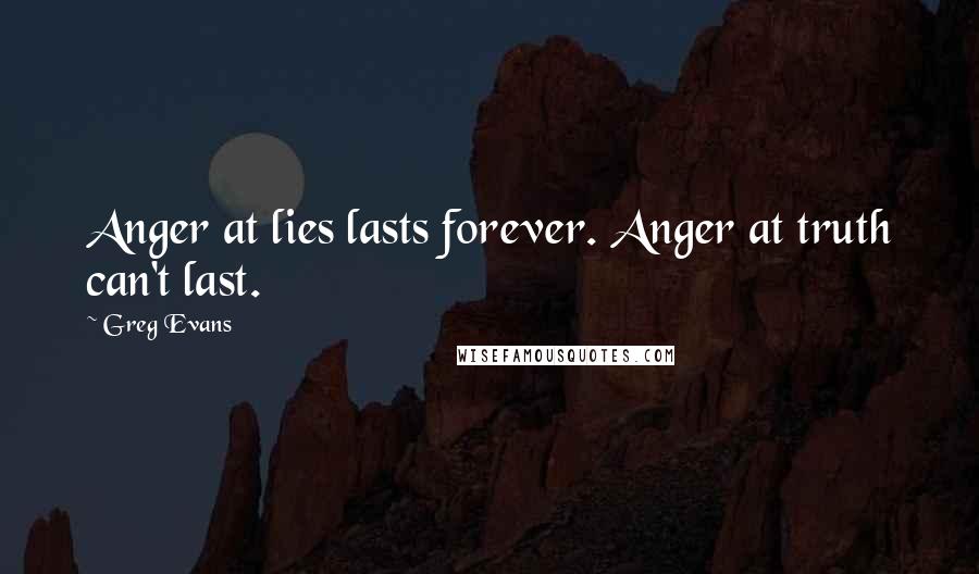 Greg Evans Quotes: Anger at lies lasts forever. Anger at truth can't last.