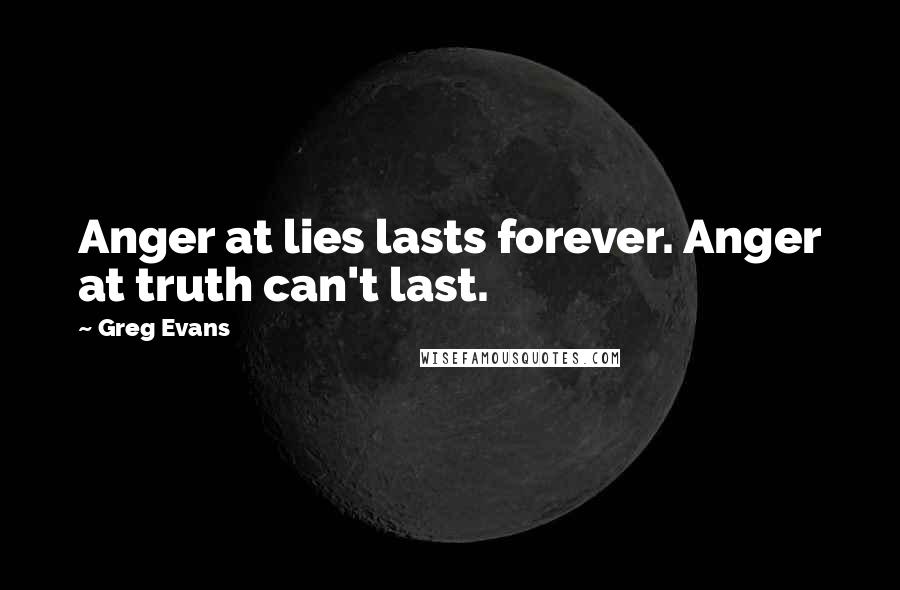 Greg Evans Quotes: Anger at lies lasts forever. Anger at truth can't last.