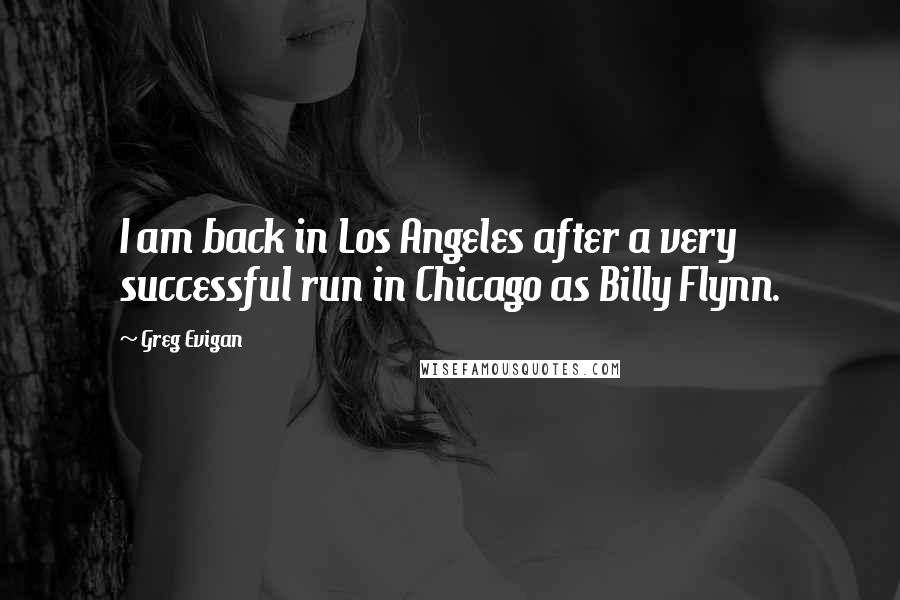 Greg Evigan Quotes: I am back in Los Angeles after a very successful run in Chicago as Billy Flynn.