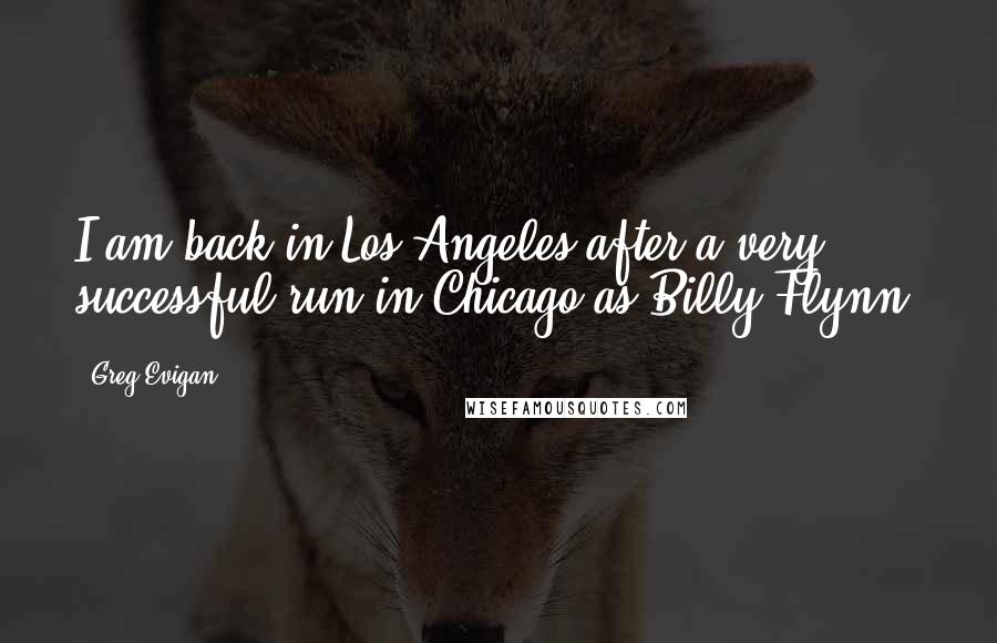 Greg Evigan Quotes: I am back in Los Angeles after a very successful run in Chicago as Billy Flynn.