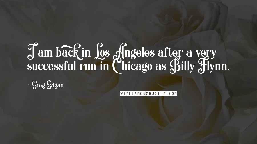 Greg Evigan Quotes: I am back in Los Angeles after a very successful run in Chicago as Billy Flynn.