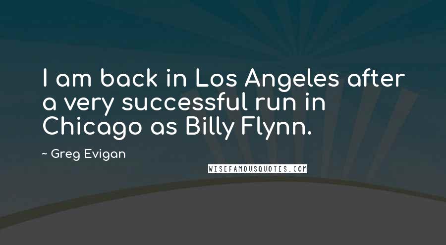 Greg Evigan Quotes: I am back in Los Angeles after a very successful run in Chicago as Billy Flynn.