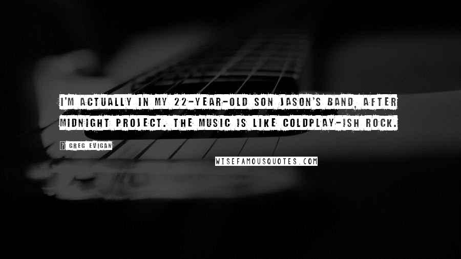 Greg Evigan Quotes: I'm actually in my 22-year-old son Jason's band, After Midnight Project. The music is like Coldplay-ish rock.