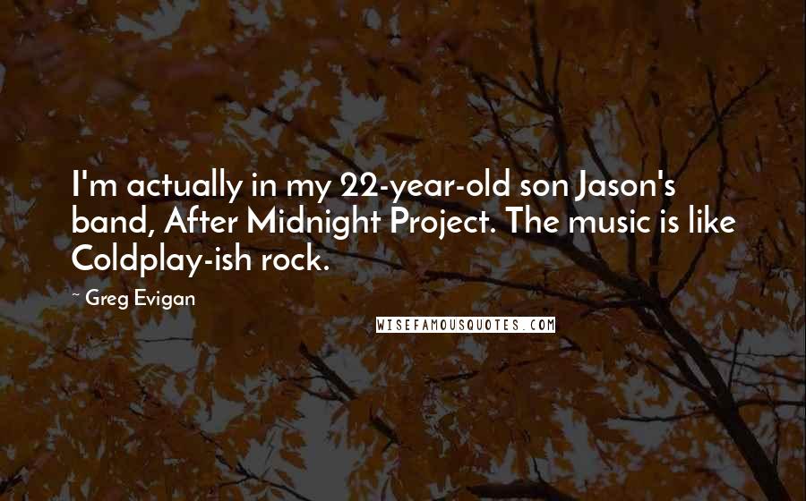 Greg Evigan Quotes: I'm actually in my 22-year-old son Jason's band, After Midnight Project. The music is like Coldplay-ish rock.