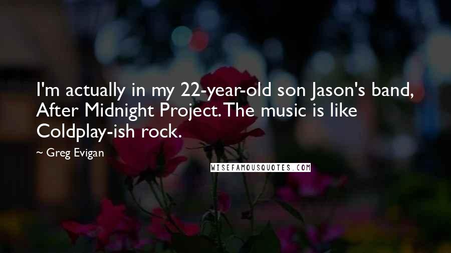 Greg Evigan Quotes: I'm actually in my 22-year-old son Jason's band, After Midnight Project. The music is like Coldplay-ish rock.