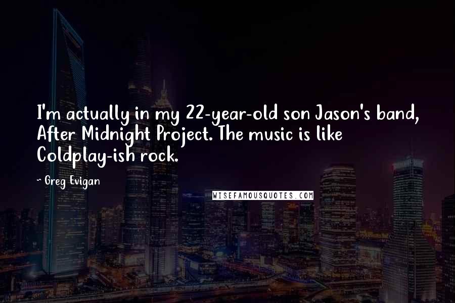 Greg Evigan Quotes: I'm actually in my 22-year-old son Jason's band, After Midnight Project. The music is like Coldplay-ish rock.