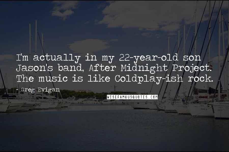 Greg Evigan Quotes: I'm actually in my 22-year-old son Jason's band, After Midnight Project. The music is like Coldplay-ish rock.