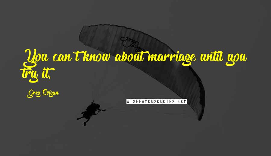 Greg Evigan Quotes: You can't know about marriage until you try it.