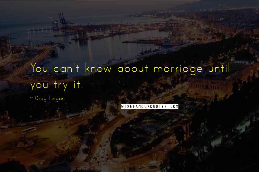 Greg Evigan Quotes: You can't know about marriage until you try it.