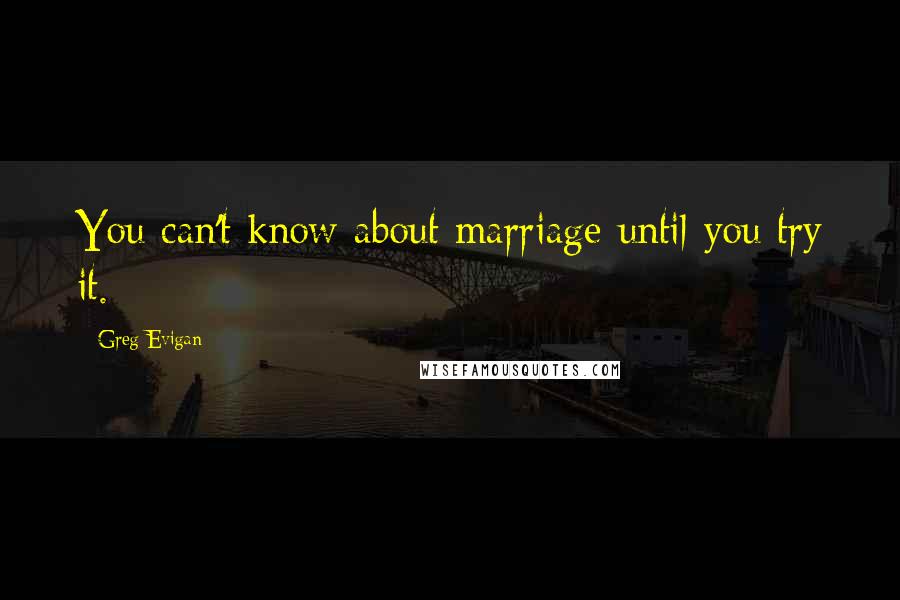 Greg Evigan Quotes: You can't know about marriage until you try it.