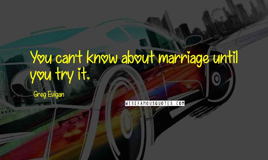 Greg Evigan Quotes: You can't know about marriage until you try it.