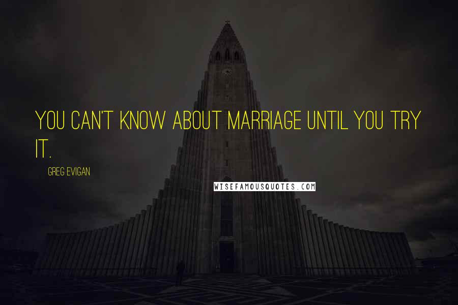 Greg Evigan Quotes: You can't know about marriage until you try it.