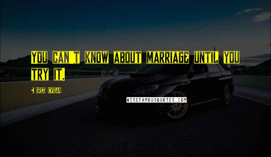 Greg Evigan Quotes: You can't know about marriage until you try it.