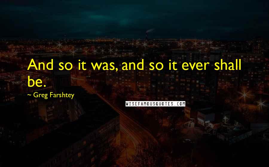 Greg Farshtey Quotes: And so it was, and so it ever shall be.