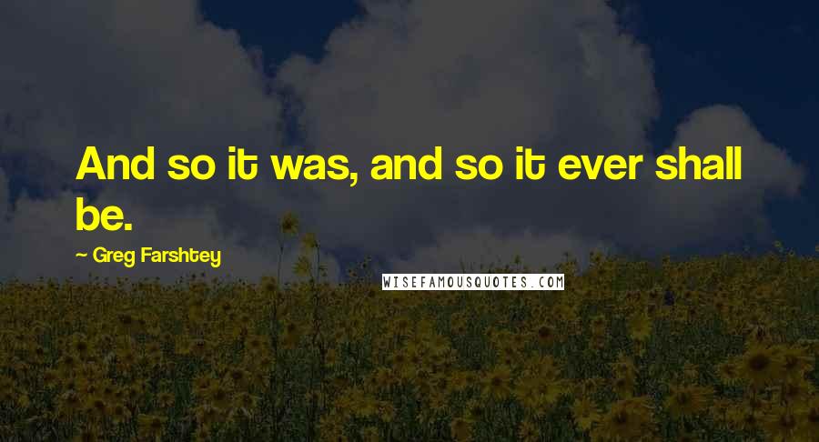 Greg Farshtey Quotes: And so it was, and so it ever shall be.