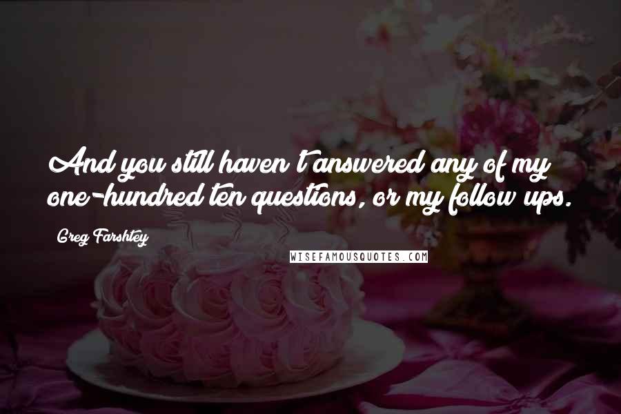 Greg Farshtey Quotes: And you still haven't answered any of my one-hundred ten questions, or my follow ups.