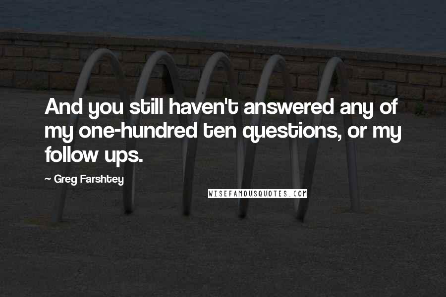Greg Farshtey Quotes: And you still haven't answered any of my one-hundred ten questions, or my follow ups.