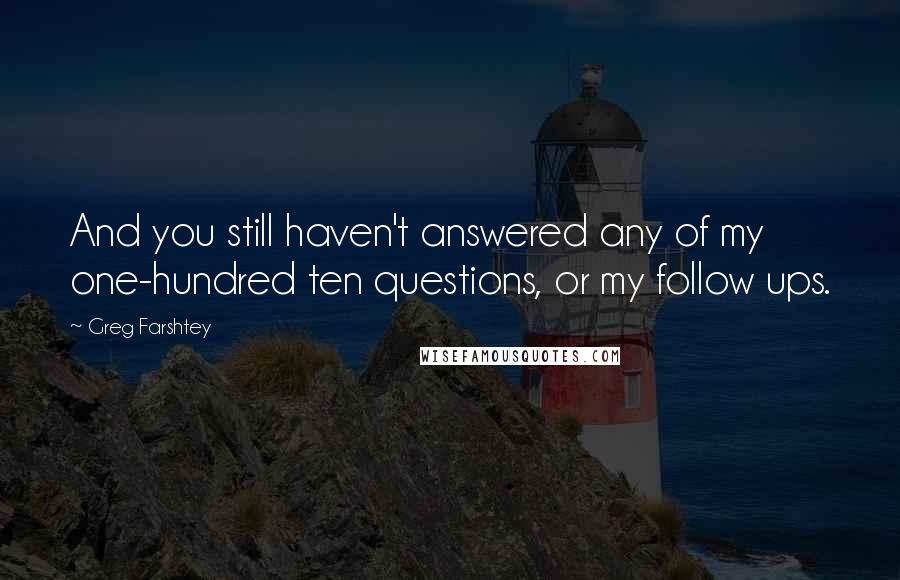 Greg Farshtey Quotes: And you still haven't answered any of my one-hundred ten questions, or my follow ups.