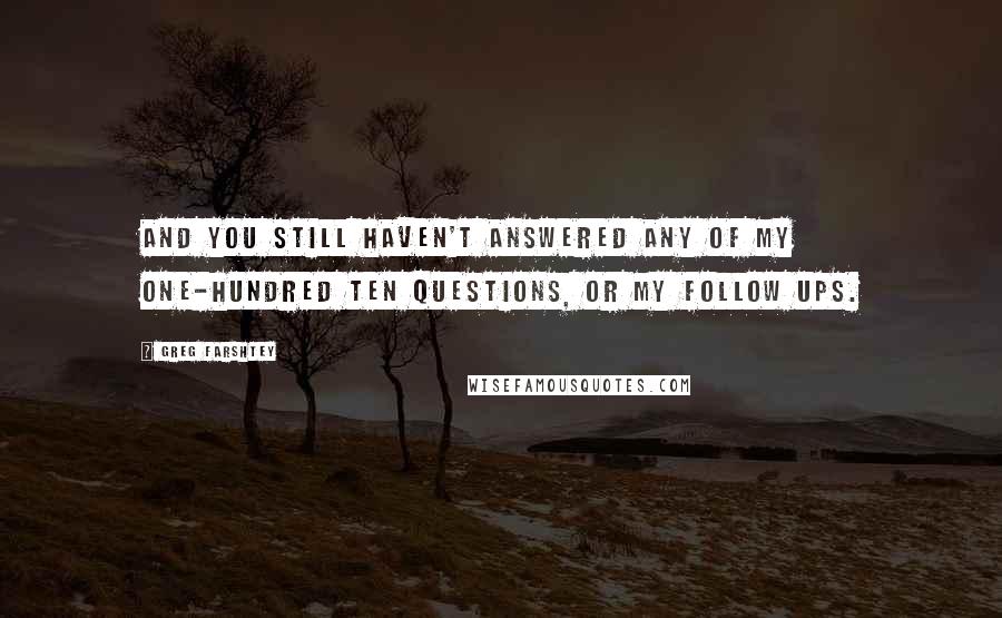 Greg Farshtey Quotes: And you still haven't answered any of my one-hundred ten questions, or my follow ups.