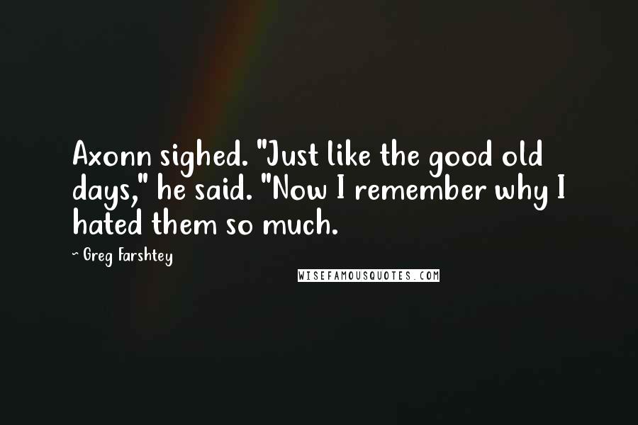 Greg Farshtey Quotes: Axonn sighed. "Just like the good old days," he said. "Now I remember why I hated them so much.