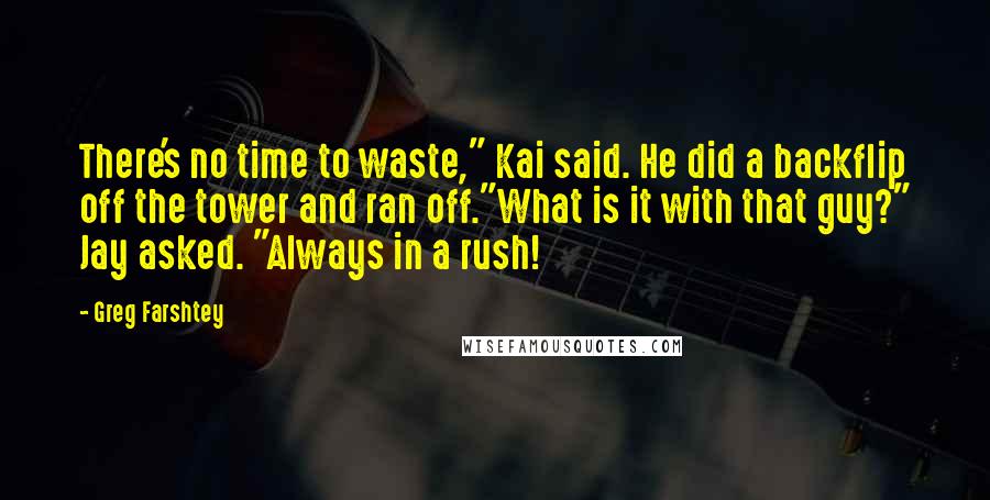 Greg Farshtey Quotes: There's no time to waste," Kai said. He did a backflip off the tower and ran off."What is it with that guy?" Jay asked. "Always in a rush!
