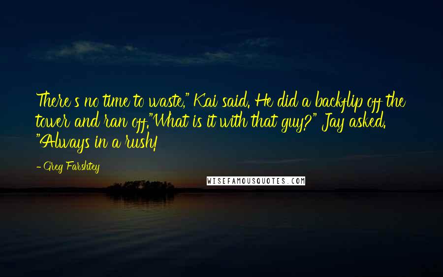 Greg Farshtey Quotes: There's no time to waste," Kai said. He did a backflip off the tower and ran off."What is it with that guy?" Jay asked. "Always in a rush!