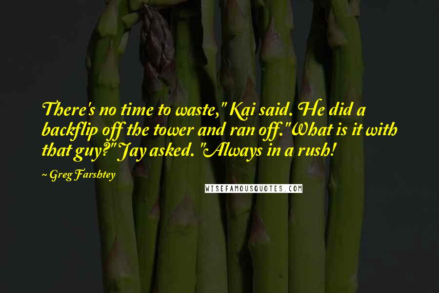 Greg Farshtey Quotes: There's no time to waste," Kai said. He did a backflip off the tower and ran off."What is it with that guy?" Jay asked. "Always in a rush!