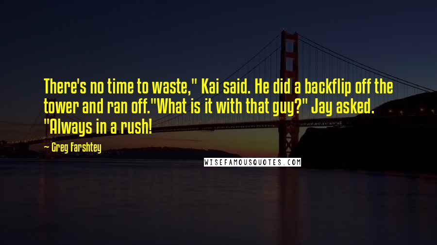Greg Farshtey Quotes: There's no time to waste," Kai said. He did a backflip off the tower and ran off."What is it with that guy?" Jay asked. "Always in a rush!
